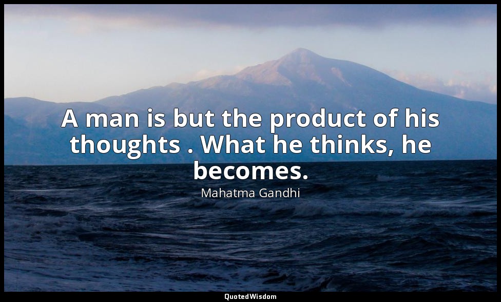 A man is but the product of his thoughts . What he thinks, he becomes. — Mahatma Gandhi