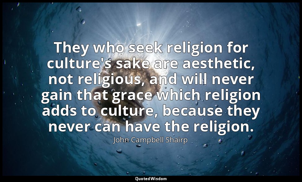 They who seek religion for culture's sake are aesthetic, not religious, and will — John Campbell Shairp