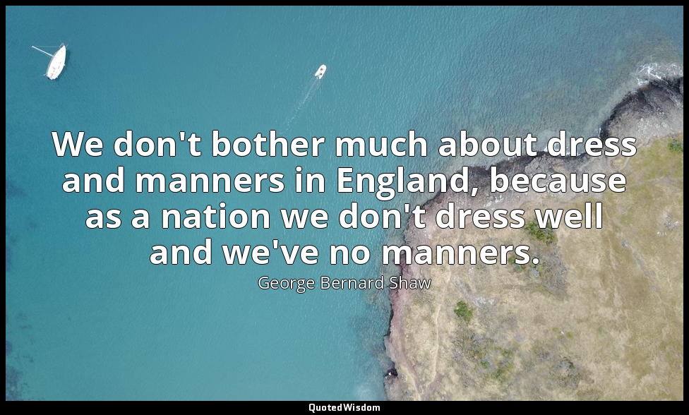 We don't bother much about dress and manners in England, because as a nation we  — George Bernard Shaw