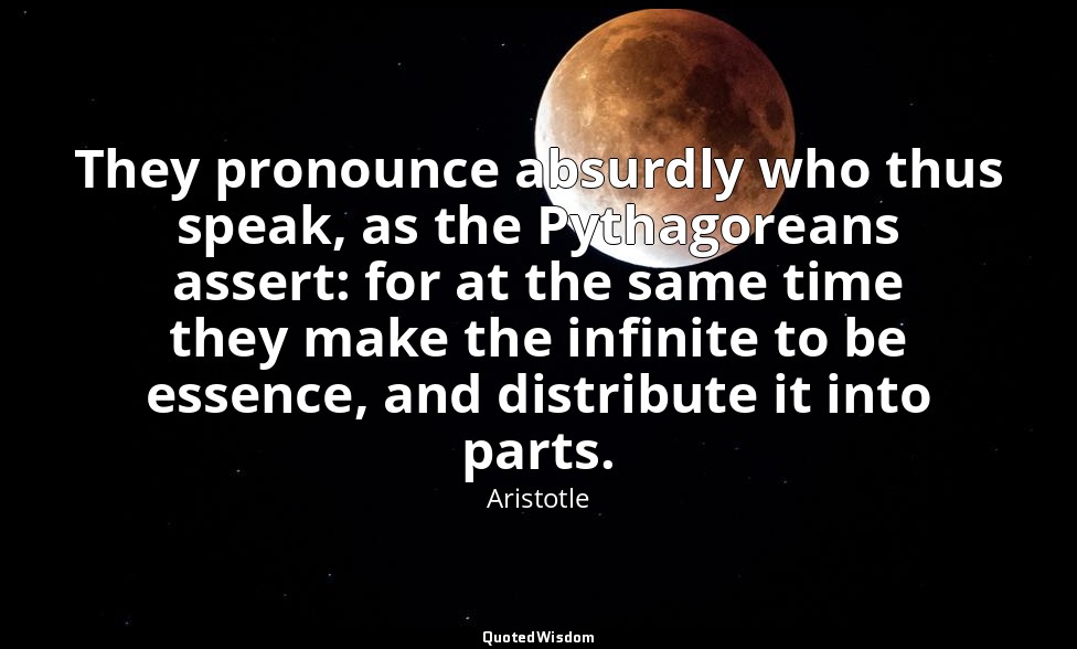They pronounce absurdly who thus speak, as the Pythagoreans assert: for at the s — Aristotle