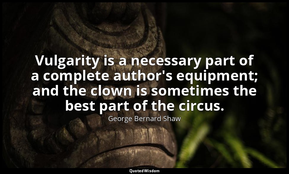 Vulgarity is a necessary part of a complete author's equipment; and the clown is — George Bernard Shaw