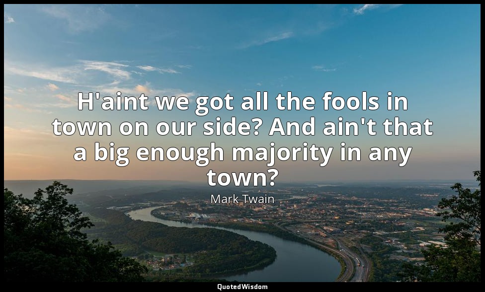H'aint we got all the fools in town on our side? And ain't that a big enough maj — Mark Twain