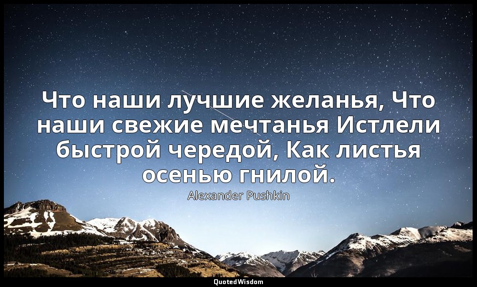 Что наши лучшие желанья, Что наши свежие мечтанья Истлели быстрой чередой, Как л — Alexander Pushkin