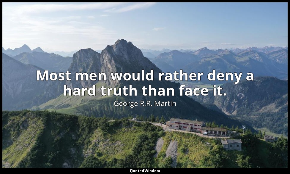 Most men would rather deny a hard truth than face it. — George R.R. Martin