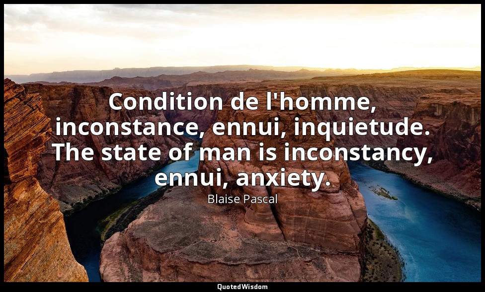 Condition de l'homme, inconstance, ennui, inquietude. The state of man is incons — Blaise Pascal
