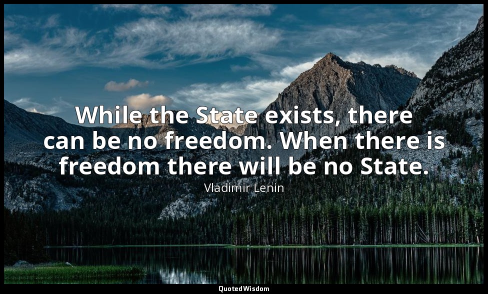 While the State exists, there can be no freedom. When there is freedom there wil — Vladimir Lenin