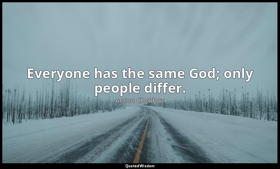 Everyone has the same God; only people differ. — Anton Chekhov