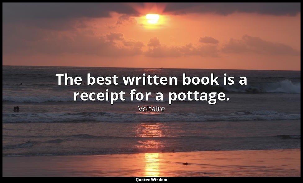 The best written book is a receipt for a pottage. — Voltaire