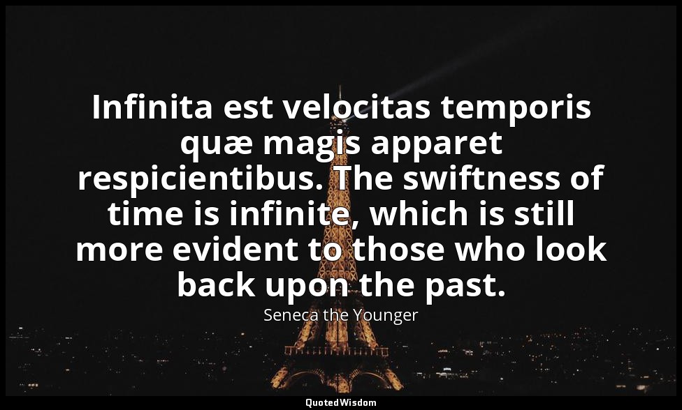 Infinita est velocitas temporis quæ magis apparet respicientibus. The swiftness  — Seneca the Younger