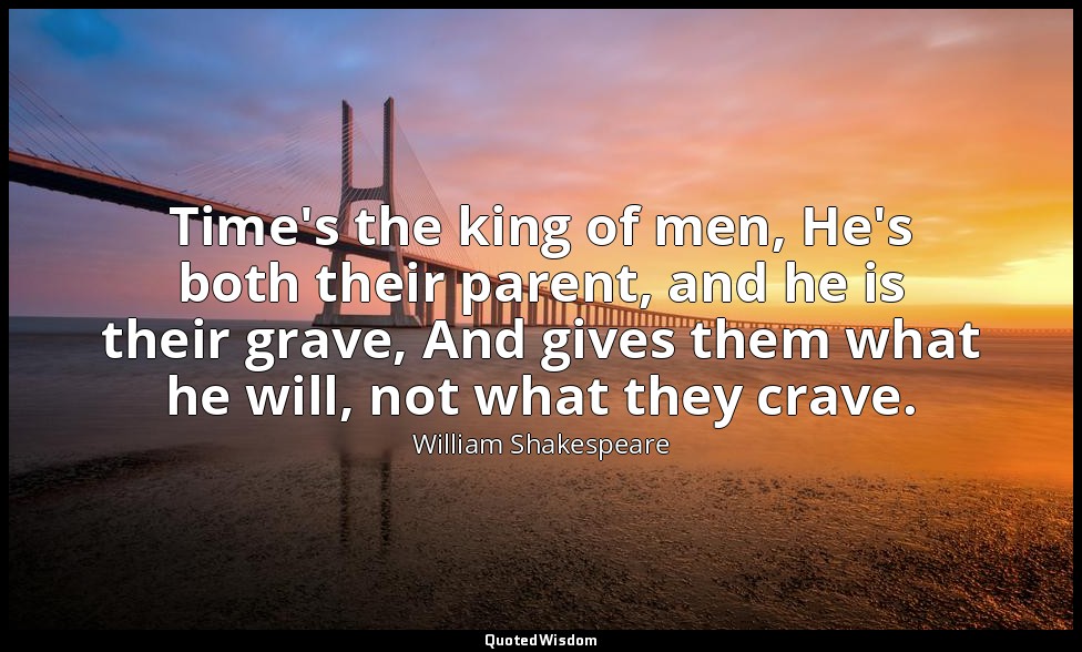 Time's the king of men, He's both their parent, and he is their grave, And gives — William Shakespeare