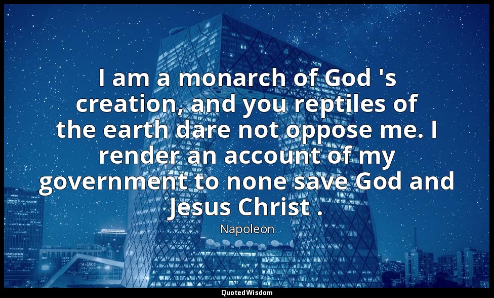 I am a monarch of God 's creation, and you reptiles of the earth dare not oppose — Napoleon