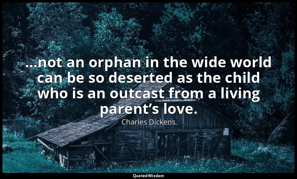 …not an orphan in the wide world can be so deserted as the child who is an outca — Charles Dickens