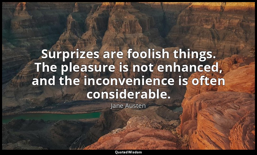 Surprizes are foolish things. The pleasure is not enhanced, and the inconvenienc — Jane Austen