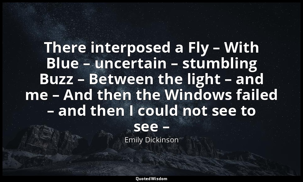 There interposed a Fly – With Blue – uncertain – stumbling Buzz – Between the li — Emily Dickinson