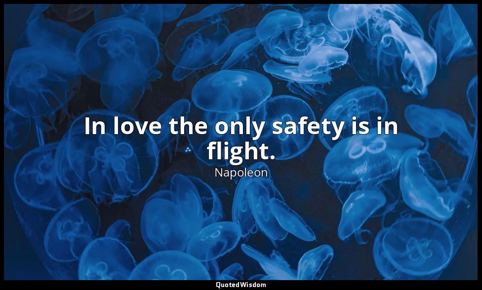 In love the only safety is in flight. — Napoleon