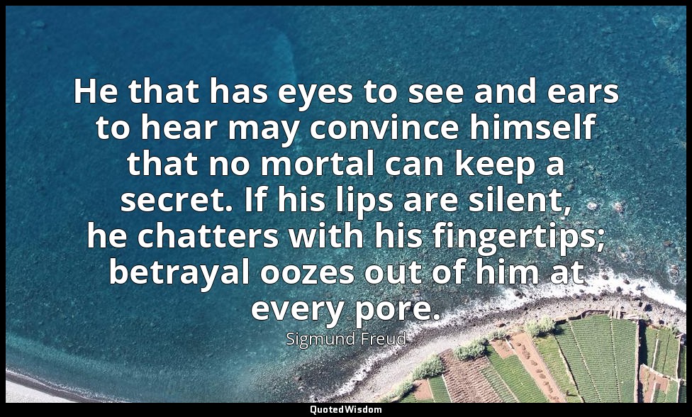 He that has eyes to see and ears to hear may convince himself that no mortal can — Sigmund Freud