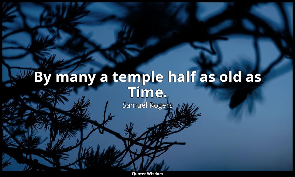 By many a temple half as old as Time. — Samuel Rogers