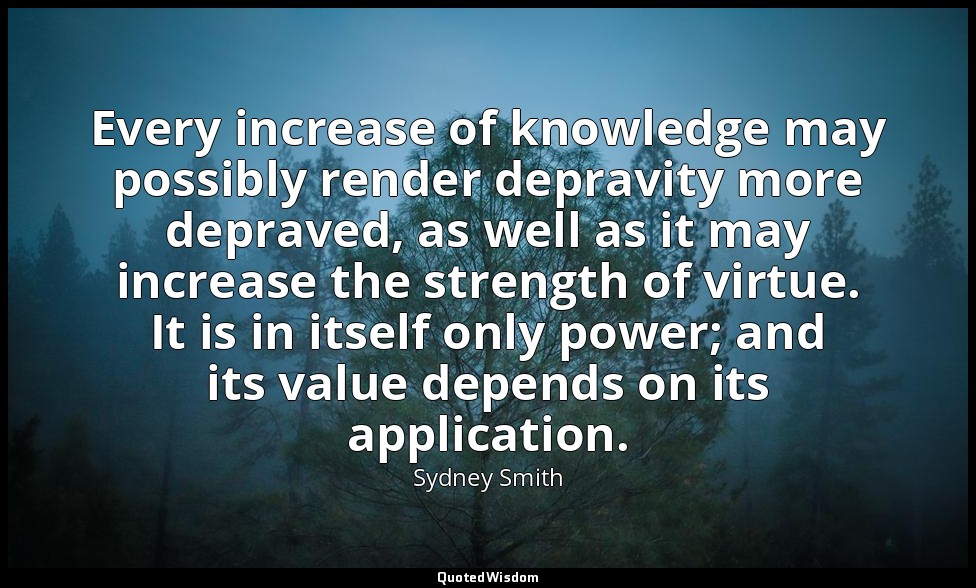 Every increase of knowledge may possibly render depravity more depraved, as well — Sydney Smith