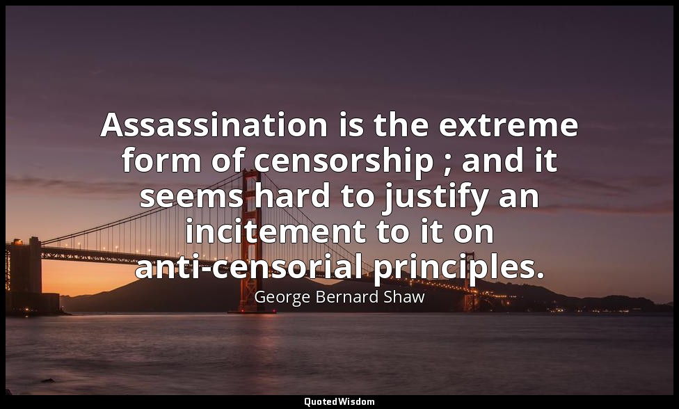 Assassination is the extreme form of censorship ; and it seems hard to justify a — George Bernard Shaw