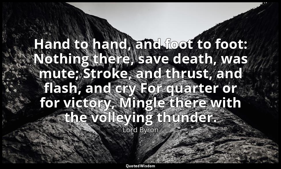 Hand to hand, and foot to foot: Nothing there, save death, was mute; Stroke, and — Lord Byron