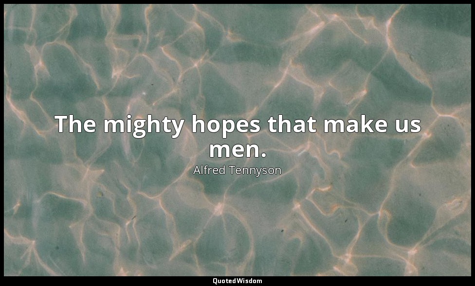 The mighty hopes that make us men. — Alfred Tennyson