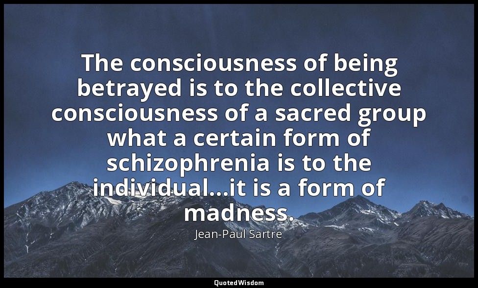 The consciousness of being betrayed is to the collective consciousness of a sacr — Jean-Paul Sartre