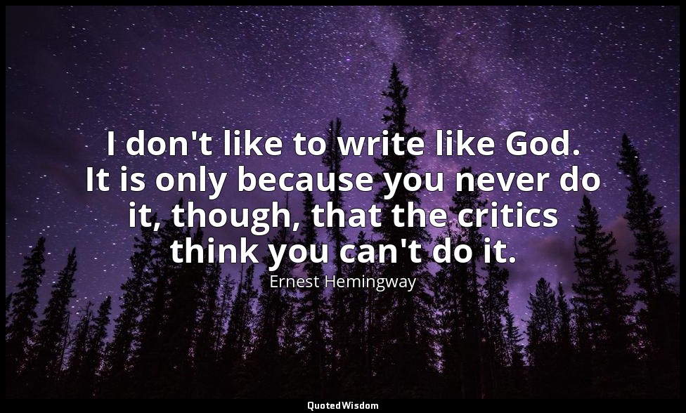 I don't like to write like God. It is only because you never do it, though, that — Ernest Hemingway