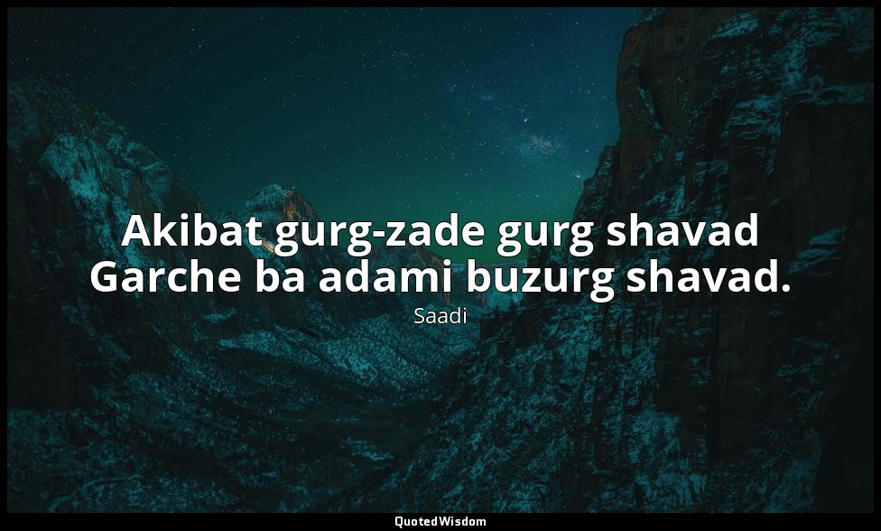 Akibat gurg-zade gurg shavad Garche ba adami buzurg shavad. — Saadi