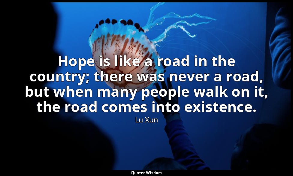 Hope is like a road in the country; there was never a road, but when many people — Lu Xun