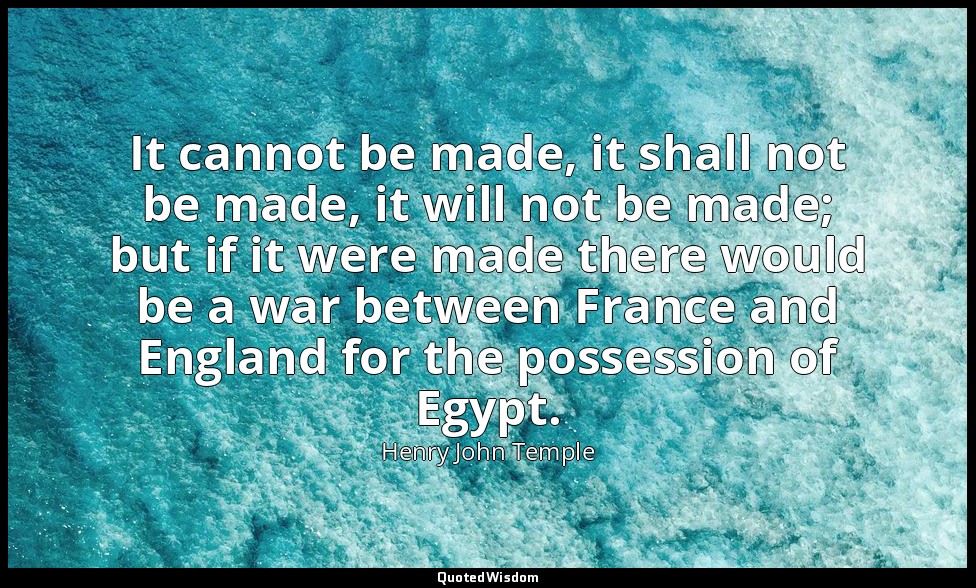 It cannot be made, it shall not be made, it will not be made; but if it were mad — Henry John Temple