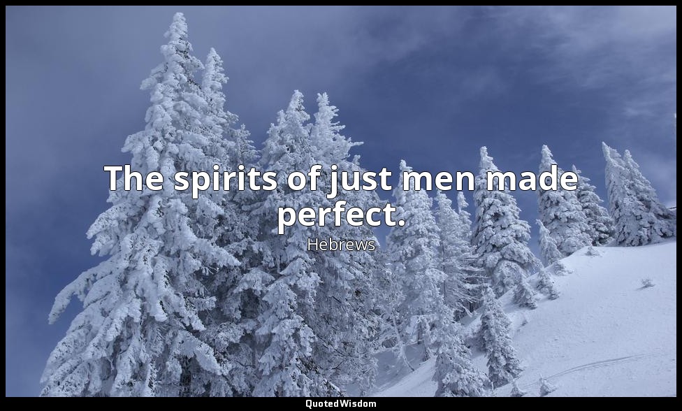 The spirits of just men made perfect. — Hebrews