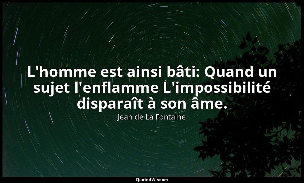 L'homme est ainsi bâti: Quand un sujet l'enflamme L'impossibilité disparaît à so — Jean de La Fontaine
