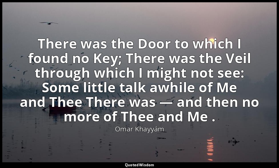 There was the Door to which I found no Key; There was the Veil through which I m — Omar Khayyám