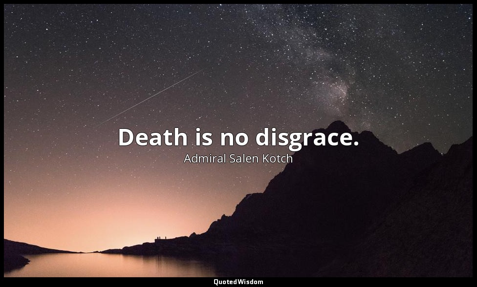 Death is no disgrace. — Admiral Salen Kotch