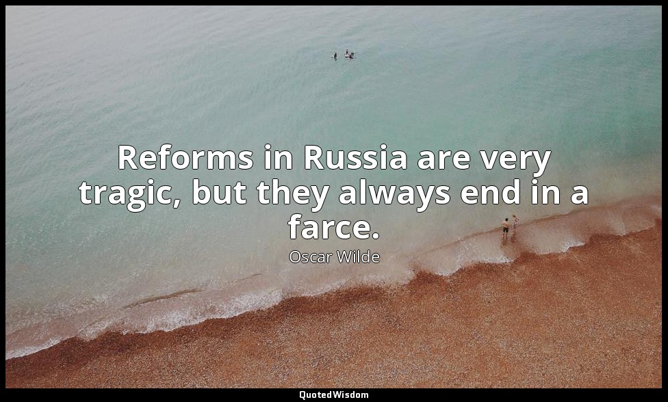 Reforms in Russia are very tragic, but they always end in a farce. — Oscar Wilde
