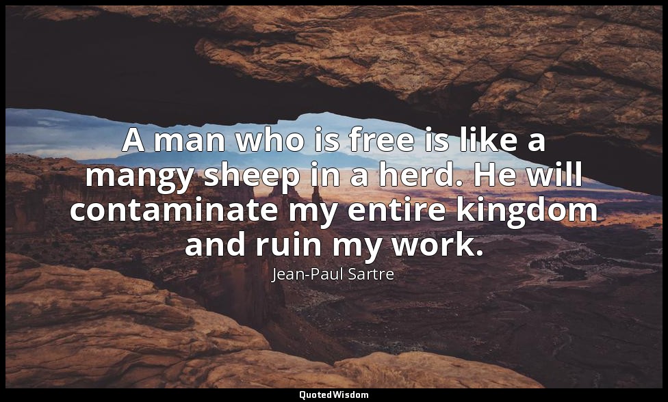 A man who is free is like a mangy sheep in a herd. He will contaminate my entire — Jean-Paul Sartre