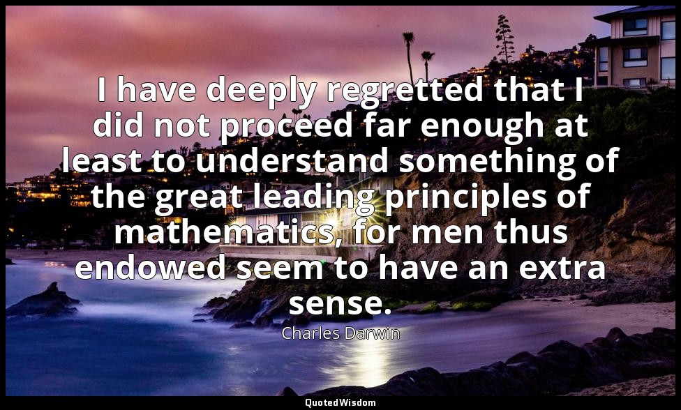 I have deeply regretted that I did not proceed far enough at least to understand — Charles Darwin