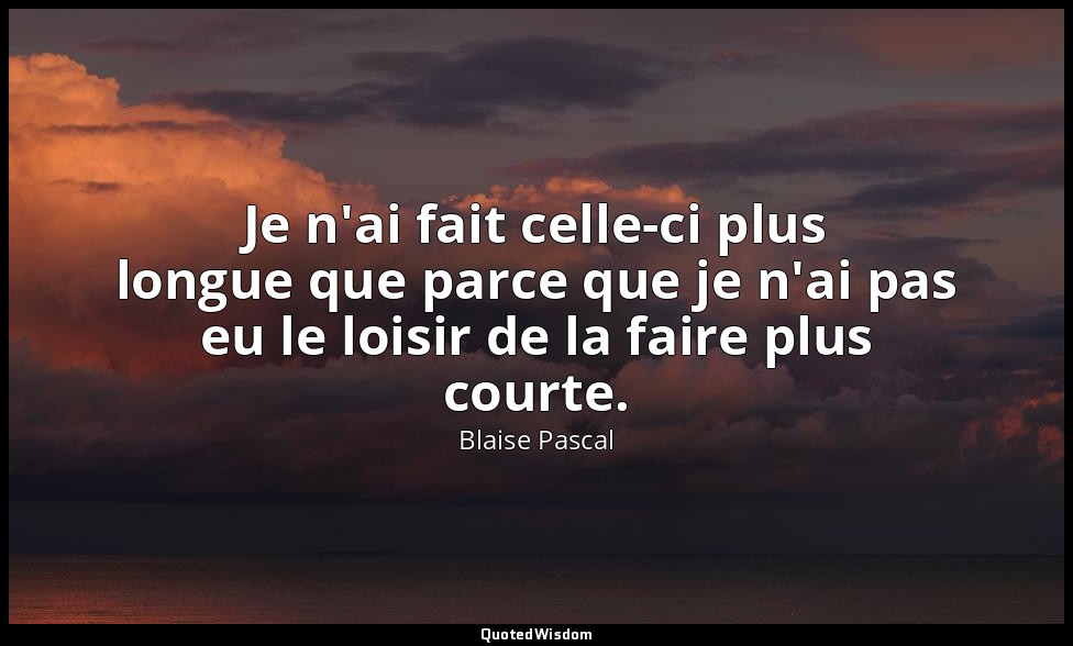 Je n'ai fait celle-ci plus longue que parce que je n'ai pas eu le loisir de la f — Blaise Pascal