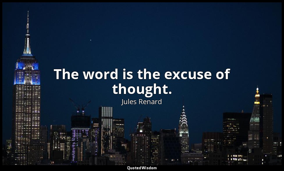 The word is the excuse of thought. — Jules Renard