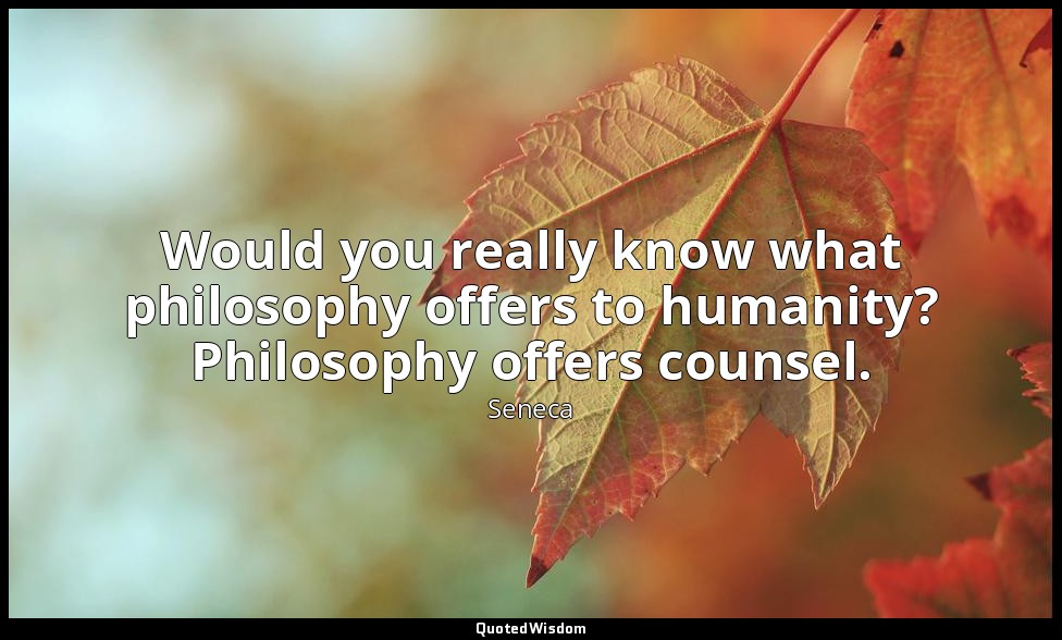 Would you really know what philosophy offers to humanity? Philosophy offers coun — Seneca