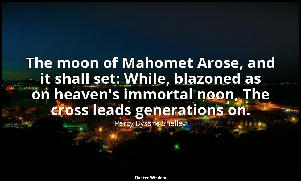 The moon of Mahomet Arose, and it shall set: While, blazoned as on heaven's immo — Percy Bysshe Shelley