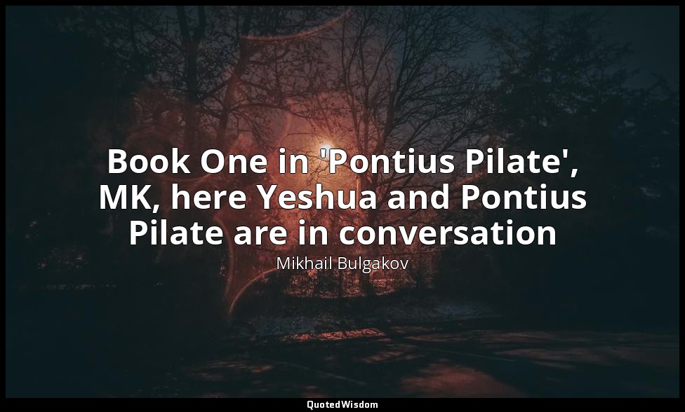 Book One in 'Pontius Pilate', MK, here Yeshua and Pontius Pilate are in conversa — Mikhail Bulgakov