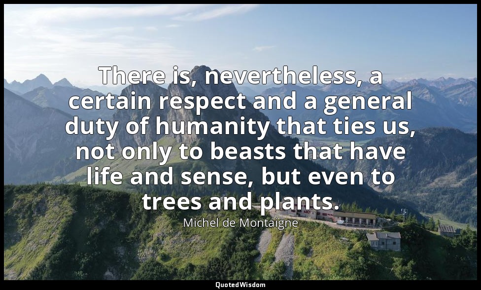 There is, nevertheless, a certain respect and a general duty of humanity that ti — Michel de Montaigne