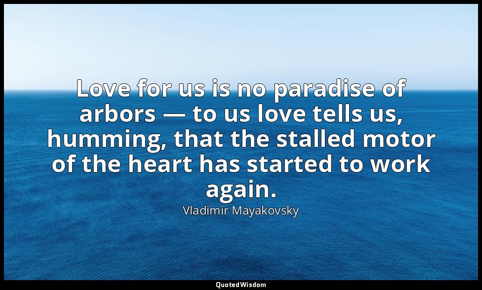 Love for us is no paradise of arbors — to us love tells us, humming, that the st — Vladimir Mayakovsky