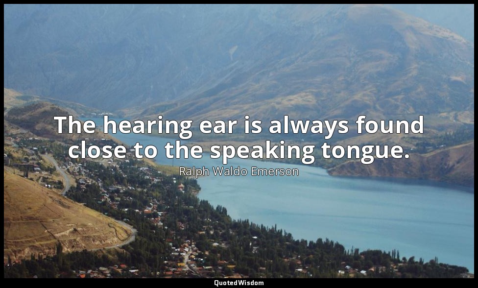 The hearing ear is always found close to the speaking tongue. — Ralph Waldo Emerson