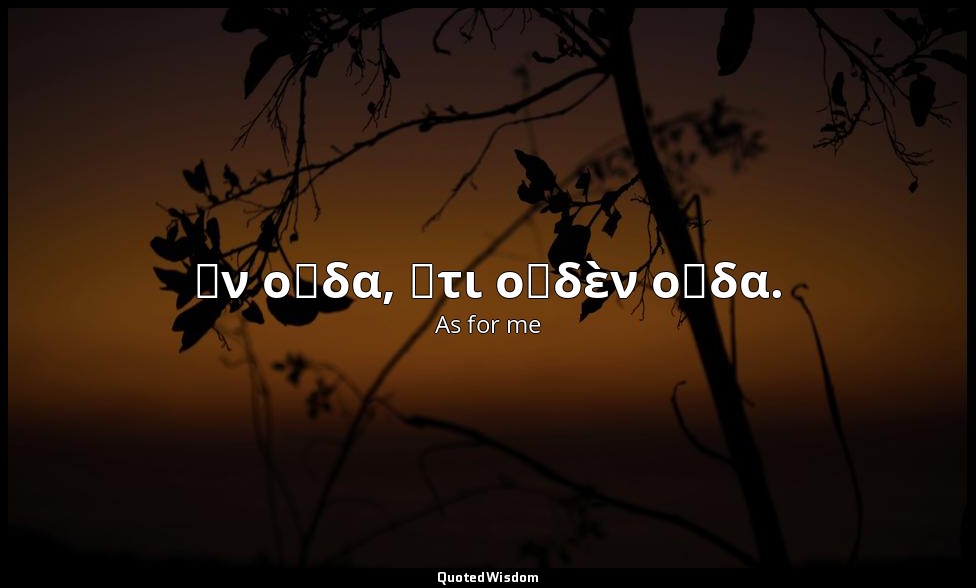 Ἕν οἶδα, ὅτι οὐδὲν οἶδα. — As for me