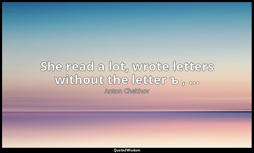 She read a lot, wrote letters without the letter ъ , … — Anton Chekhov