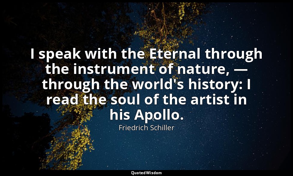 I speak with the Eternal through the instrument of nature, — through the world's — Friedrich Schiller