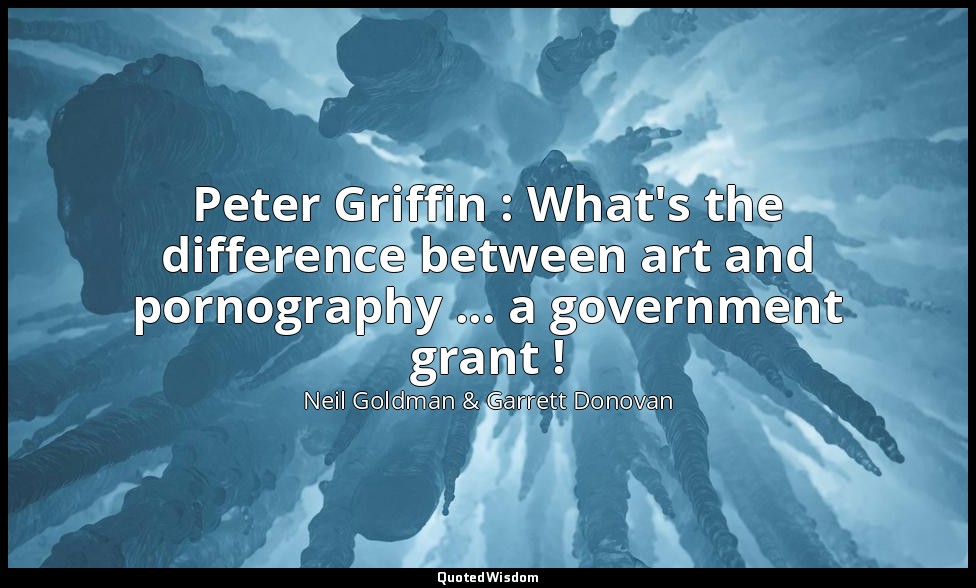 Peter Griffin : What's the difference between art and pornography ... a governme — Neil Goldman & Garrett Donovan