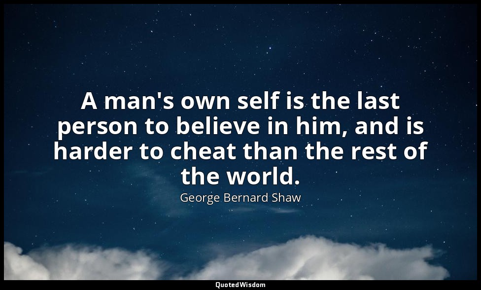 A man's own self is the last person to believe in him, and is harder to cheat th — George Bernard Shaw